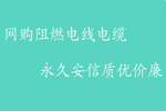 网购阻燃电线电缆，杭州安信质优价廉